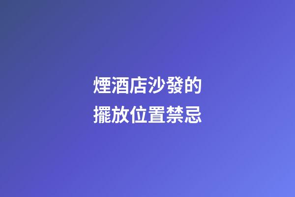 煙酒店沙發的擺放位置禁忌