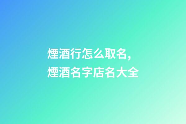 煙酒行怎么取名,煙酒名字店名大全