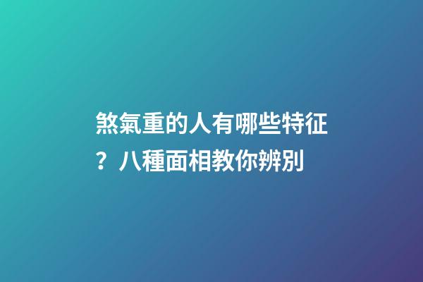 煞氣重的人有哪些特征？八種面相教你辨別