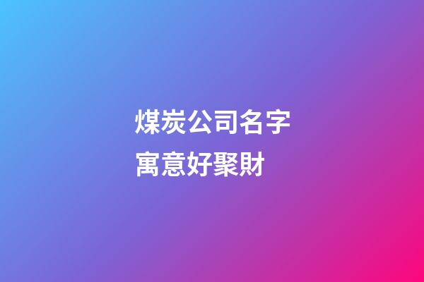 煤炭公司名字寓意好聚財