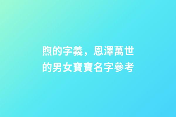 煦的字義，恩澤萬世的男女寶寶名字參考-第1張-觀點(diǎn)-玄機(jī)派