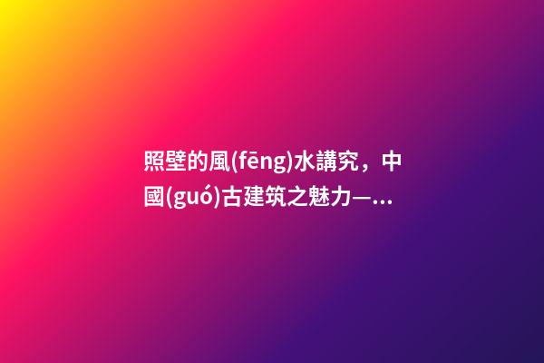 照壁的風(fēng)水講究，中國(guó)古建筑之魅力——(照壁墻)-第1張-觀點(diǎn)-玄機(jī)派