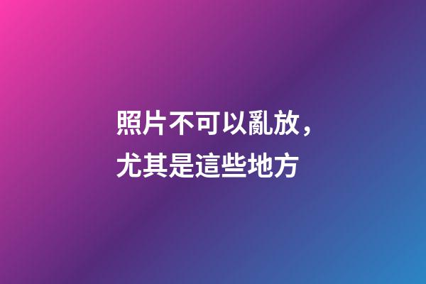 照片不可以亂放，尤其是這些地方