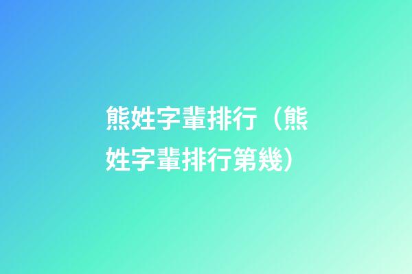 熊姓字輩排行（熊姓字輩排行第幾）