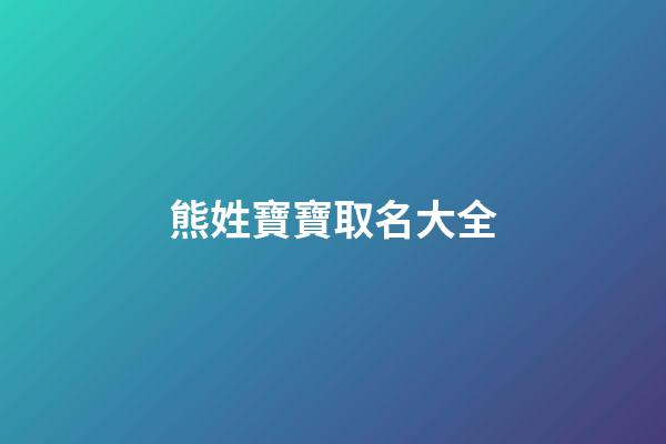 熊姓寶寶取名大全(熊姓取名大全2023年)-第1張-寶寶起名-玄機派