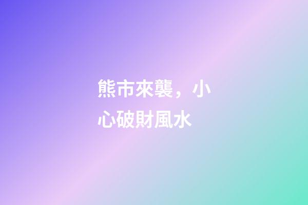 熊市來襲，小心破財風水