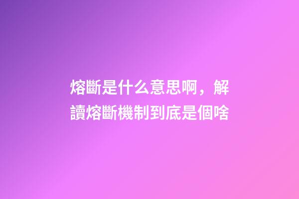 熔斷是什么意思啊，解讀熔斷機制到底是個啥-第1張-觀點-玄機派