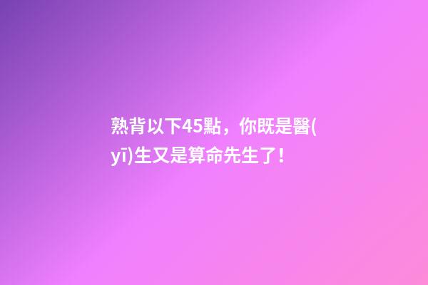 熟背以下45點，你既是醫(yī)生又是算命先生了！