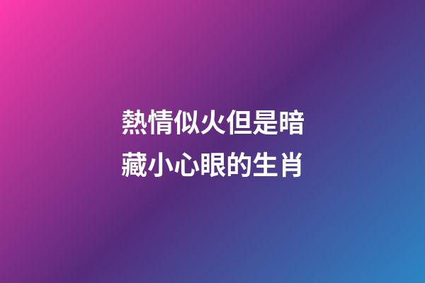 熱情似火但是暗藏小心眼的生肖