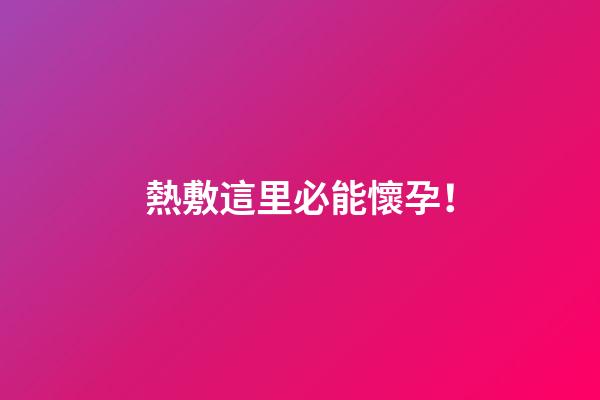 熱敷這里必能懷孕！