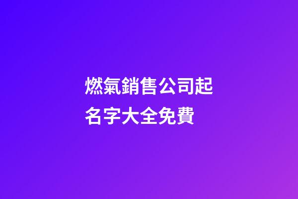 燃氣銷售公司起名字大全免費-第1張-公司起名-玄機派