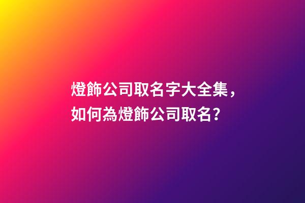 燈飾公司取名字大全集，如何為燈飾公司取名？-第1張-公司起名-玄機派