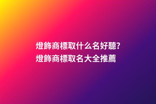 燈飾商標取什么名好聽？燈飾商標取名大全推薦-第1張-商標起名-玄機派