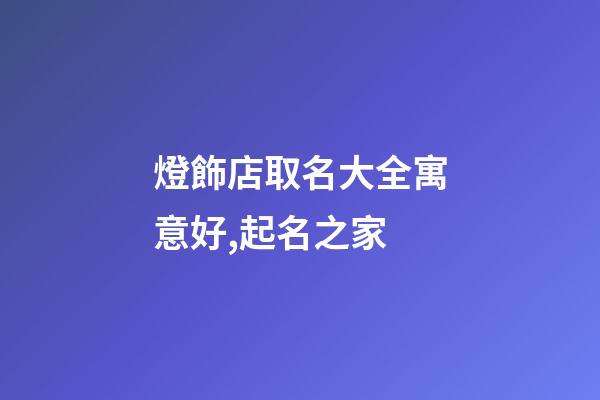 燈飾店取名大全寓意好,起名之家-第1張-店鋪起名-玄機派