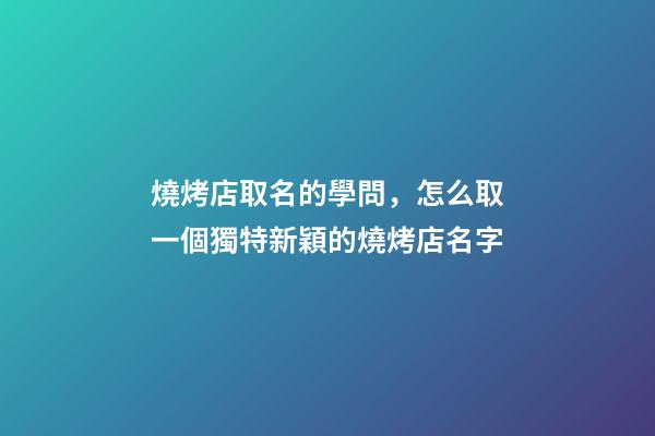 燒烤店取名的學問，怎么取一個獨特新穎的燒烤店名字-第1張-店鋪起名-玄機派