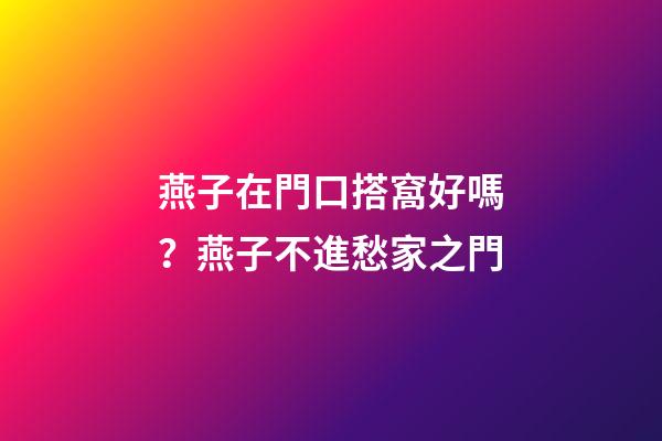 燕子在門口搭窩好嗎？燕子不進愁家之門