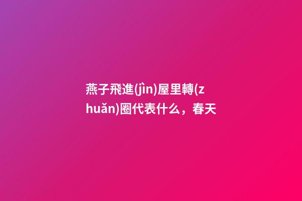 燕子飛進(jìn)屋里轉(zhuǎn)圈代表什么，春天-第1張-觀點(diǎn)-玄機(jī)派