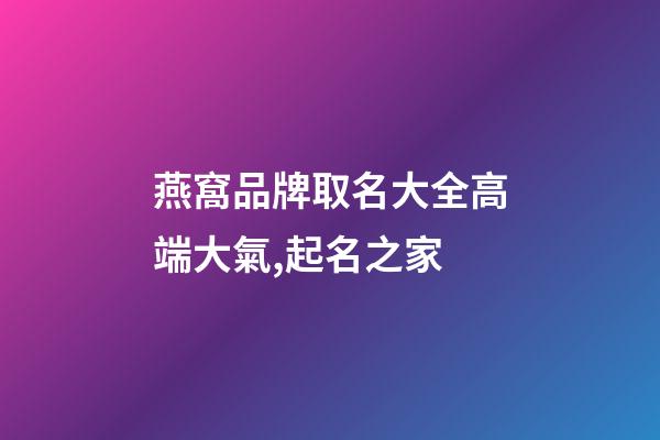 燕窩品牌取名大全高端大氣,起名之家-第1張-商標起名-玄機派