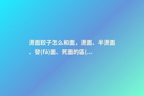 燙面餃子怎么和面，燙面、半燙面、發(fā)面、死面的區(qū)別和用途-第1張-觀點(diǎn)-玄機(jī)派