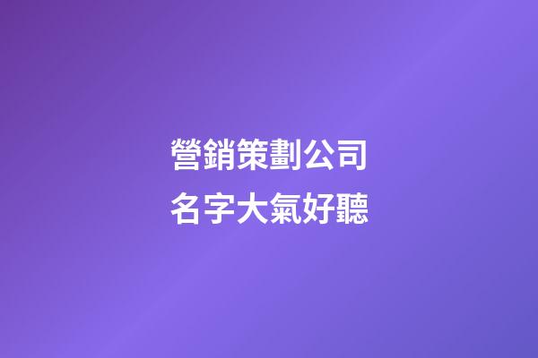 營銷策劃公司名字大氣好聽