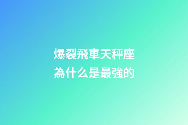 爆裂飛車天秤座為什么是最強的-第1張-星座運勢-玄機派