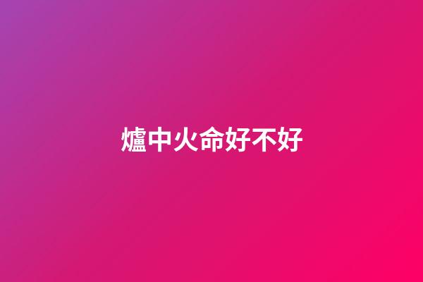 爐中火命好不好