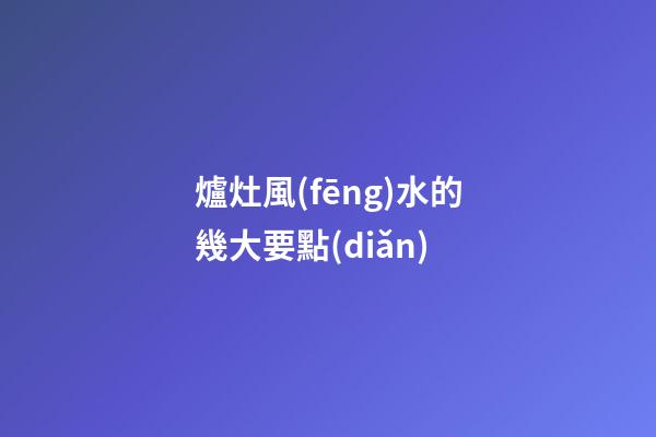 爐灶風(fēng)水的幾大要點(diǎn)