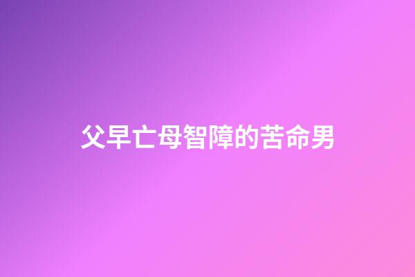 父早亡母智障的苦命男