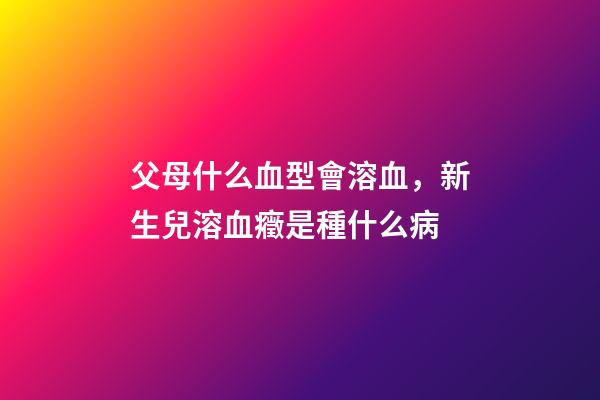 父母什么血型會溶血，新生兒溶血癥是種什么病-第1張-觀點-玄機派
