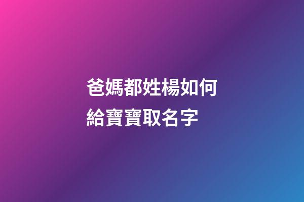爸媽都姓楊如何給寶寶取名字(我姓楊孩子叫什么比較好)-第1張-寶寶起名-玄機(jī)派