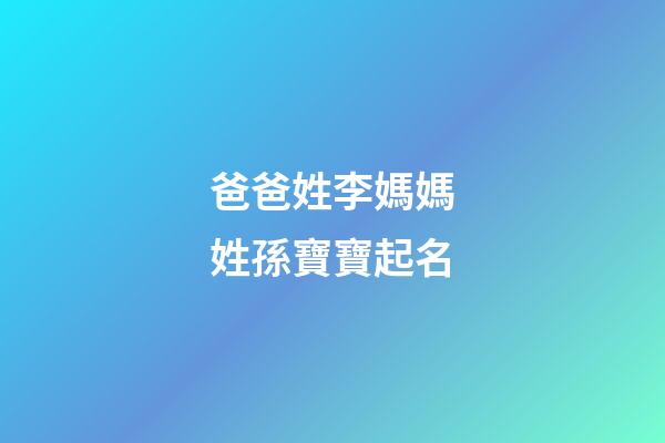 爸爸姓李媽媽姓孫寶寶起名(孫姓和李姓孩子起名)-第1張-寶寶起名-玄機派