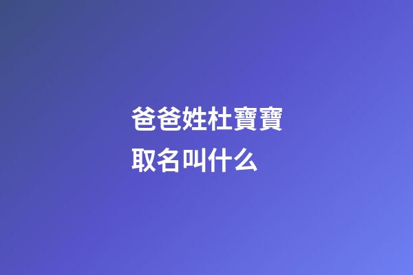 爸爸姓杜寶寶取名叫什么(爸爸姓杜寶寶取名叫什么名字)-第1張-寶寶起名-玄機(jī)派