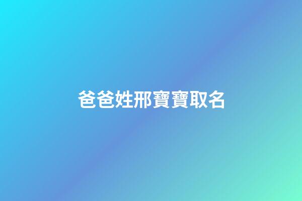 爸爸姓邢寶寶取名(爸爸姓邢寶寶取名怎么取)-第1張-寶寶起名-玄機派
