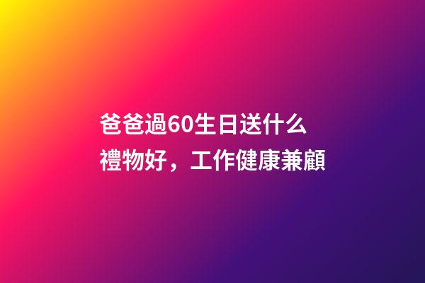 爸爸過60生日送什么禮物好，工作健康兼顧-第1張-觀點-玄機派