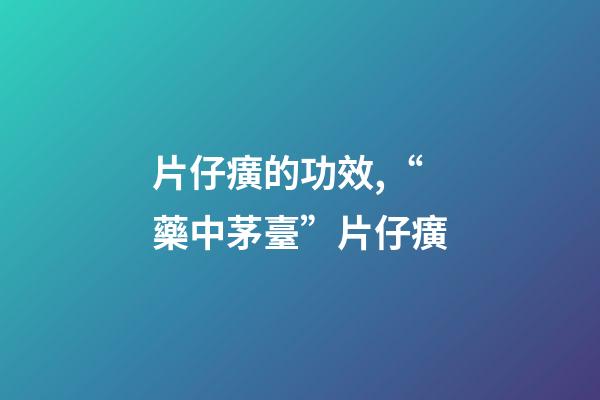 片仔癀的功效,“藥中茅臺”片仔癀-第1張-觀點-玄機派