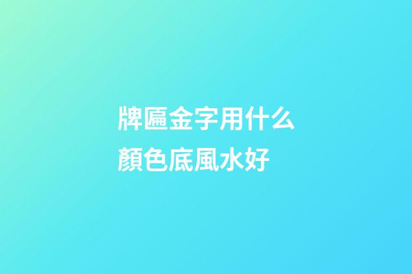 牌匾金字用什么顏色底風水好