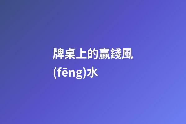 牌桌上的贏錢風(fēng)水