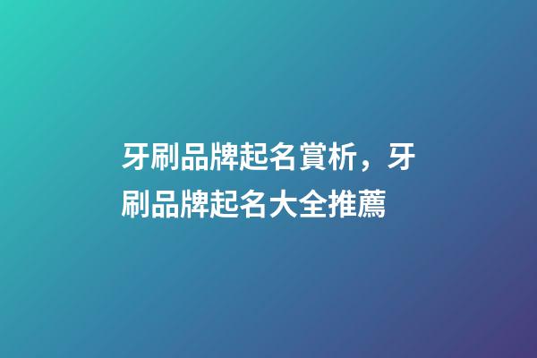 牙刷品牌起名賞析，牙刷品牌起名大全推薦-第1張-商標起名-玄機派