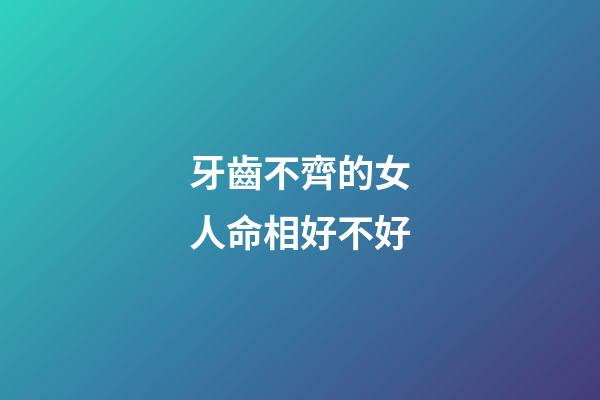 牙齒不齊的女人命相好不好