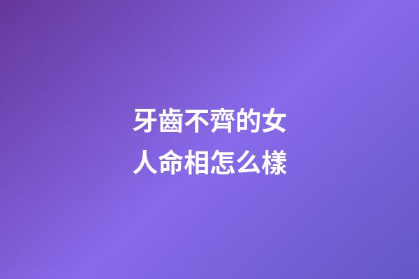 牙齒不齊的女人命相怎么樣