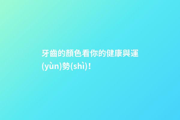 牙齒的顏色看你的健康與運(yùn)勢(shì)！