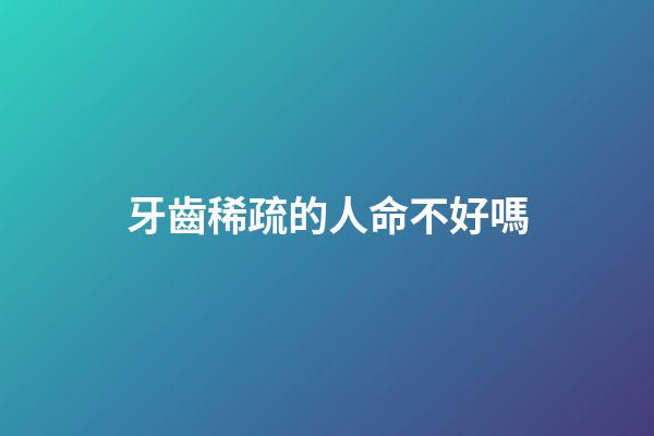 牙齒稀疏的人命不好嗎