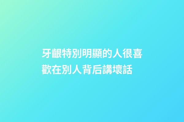 牙齦特別明顯的人很喜歡在別人背后講壞話