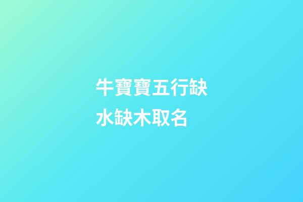 牛寶寶五行缺水缺木取名(牛寶寶五行缺水的名字)-第1張-寶寶起名-玄機派