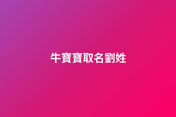 牛寶寶取名劉姓(牛年寶寶名字姓劉)-第1張-寶寶起名-玄機派