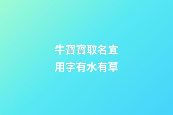 牛寶寶取名宜用字有水有草(牛寶寶名字帶水帶草)-第1張-寶寶起名-玄機(jī)派
