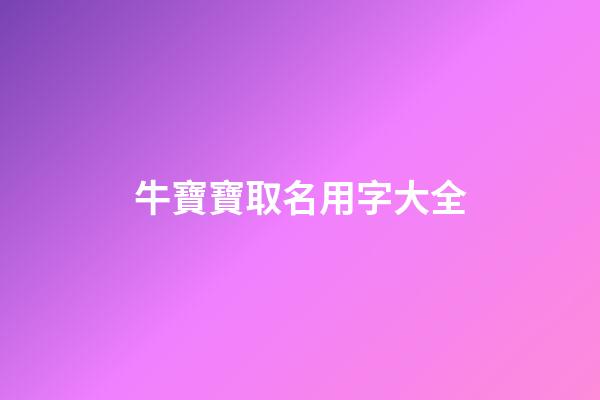 牛寶寶取名用字大全(牛寶寶取名的字)-第1張-寶寶起名-玄機派
