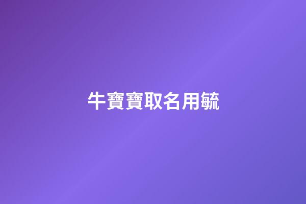 牛寶寶取名用毓(牛寶寶取名用毓字好不好)-第1張-寶寶起名-玄機派