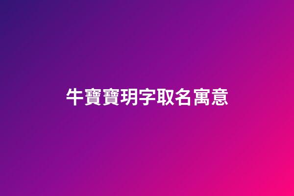 牛寶寶玥字取名寓意(牛寶寶玥字取名寓意是什么)-第1張-寶寶起名-玄機派