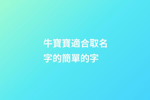 牛寶寶適合取名字的簡單的字(牛寶寶取名適合什么字)-第1張-寶寶起名-玄機派
